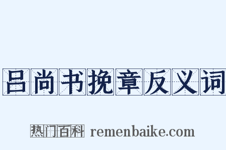 吕尚书挽章反义词是什么意思的图片
